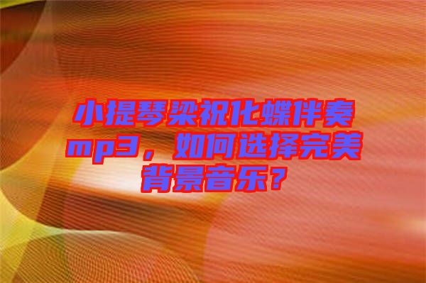 小提琴梁?；樽鄊p3，如何選擇完美背景音樂(lè)？