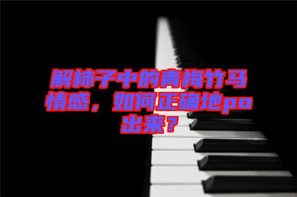 解柿子中的青梅竹馬情感，如何正確地po出來？