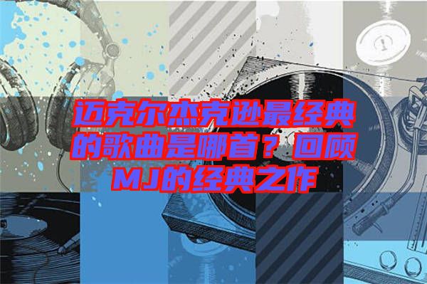 邁克爾杰克遜最經(jīng)典的歌曲是哪首？回顧MJ的經(jīng)典之作