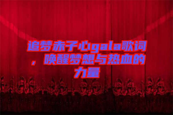 追夢赤子心gala歌詞，喚醒夢想與熱血的力量