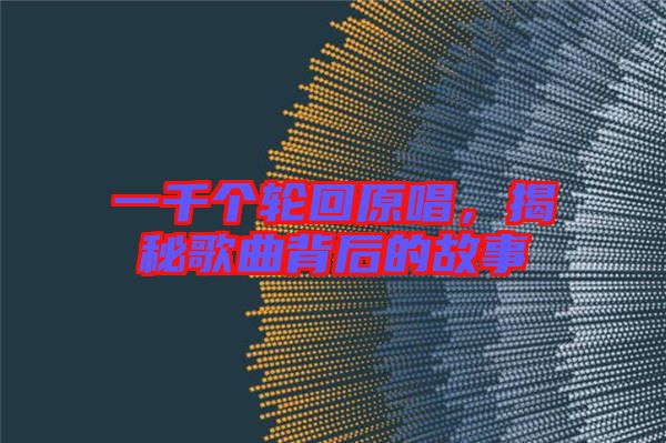 一千個(gè)輪回原唱，揭秘歌曲背后的故事
