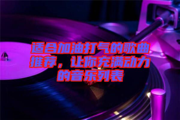 適合加油打氣的歌曲推薦，讓你充滿動(dòng)力的音樂列表