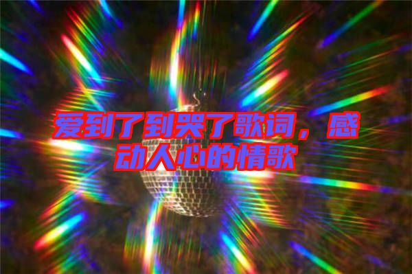 愛到了到哭了歌詞，感動人心的情歌