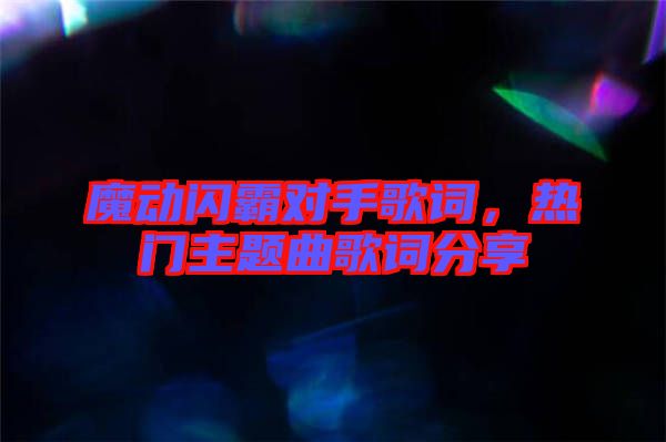 魔動(dòng)閃霸對(duì)手歌詞，熱門主題曲歌詞分享