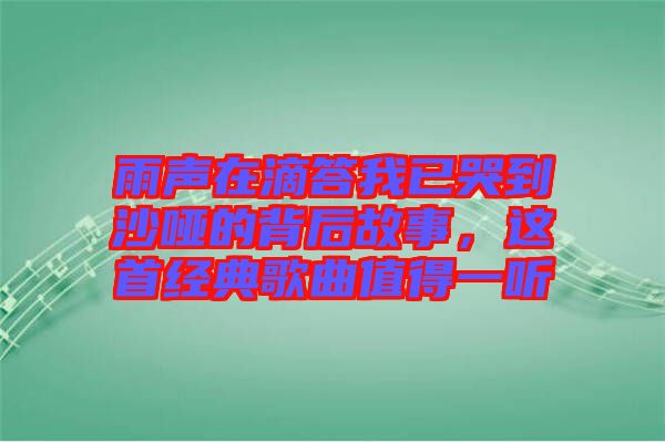 雨聲在滴答我已哭到沙啞的背后故事，這首經(jīng)典歌曲值得一聽