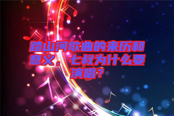 踏山河歌曲的來歷和意義，七叔為什么要演唱？