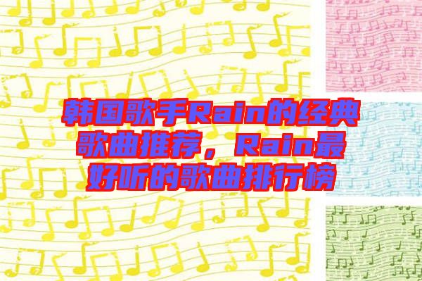 韓國歌手Rain的經(jīng)典歌曲推薦，Rain最好聽的歌曲排行榜