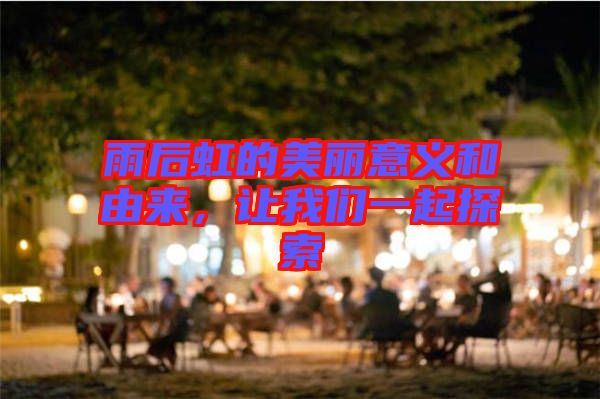 雨后虹的美麗意義和由來，讓我們一起探索