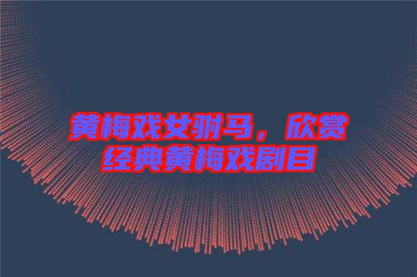 黃梅戲女駙馬，欣賞經(jīng)典黃梅戲劇目