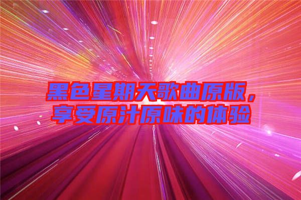 黑色星期天歌曲原版，享受原汁原味的體驗(yàn)