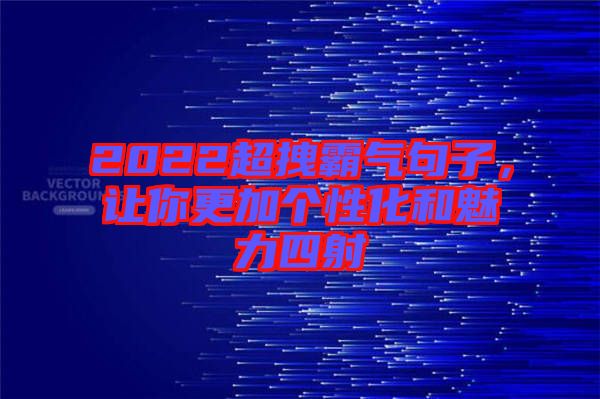 2022超拽霸氣句子，讓你更加個(gè)性化和魅力四射
