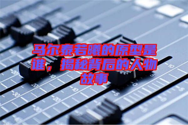 馬爾泰若曦的原型是誰，揭秘背后的人物故事