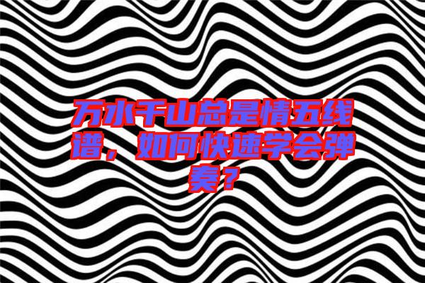 萬水千山總是情五線譜，如何快速學會彈奏？