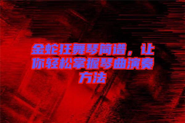 金蛇狂舞琴簡譜，讓你輕松掌握琴曲演奏方法