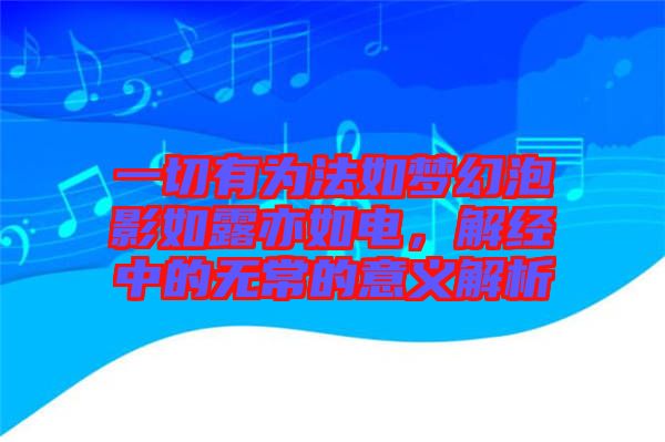 一切有為法如夢(mèng)幻泡影如露亦如電，解經(jīng)中的無(wú)常的意義解析