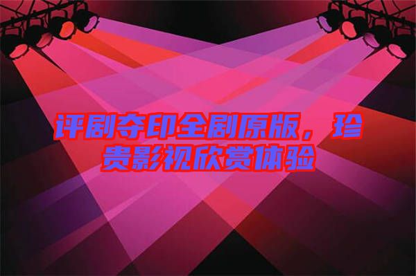 評劇奪印全劇原版，珍貴影視欣賞體驗(yàn)