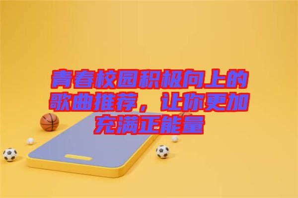 青春校園積極向上的歌曲推薦，讓你更加充滿正能量