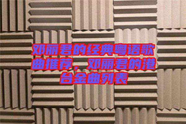 鄧麗君的經(jīng)典粵語(yǔ)歌曲推薦，鄧麗君的港臺(tái)金曲列表