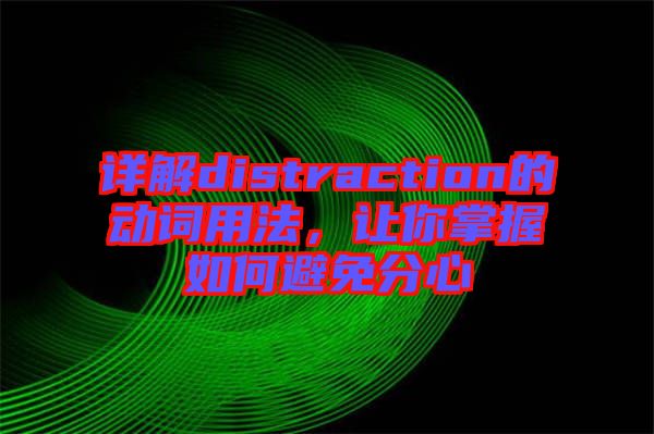 詳解distraction的動(dòng)詞用法，讓你掌握如何避免分心