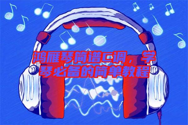 鴻雁琴簡譜C調(diào)，學琴必備的簡單教程