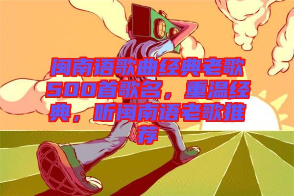 閩南語(yǔ)歌曲經(jīng)典老歌500首歌名，重溫經(jīng)典，聽閩南語(yǔ)老歌推薦