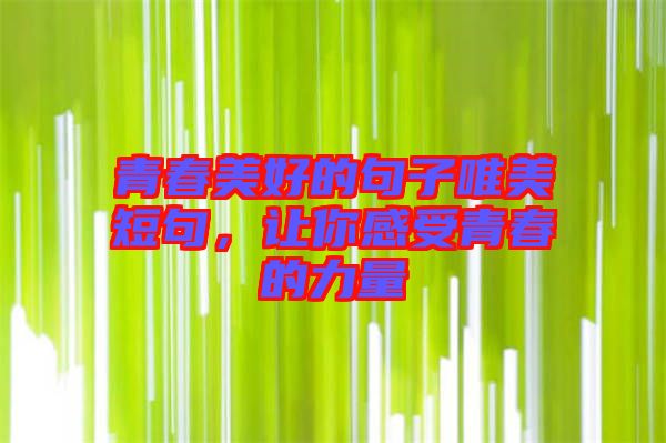 青春美好的句子唯美短句，讓你感受青春的力量