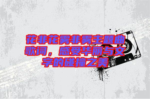 花非花霧非霧主題曲歌詞，感受華麗與文字的碰撞之美