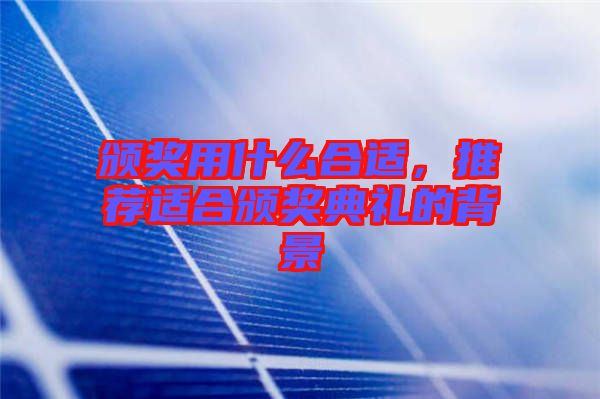 頒獎(jiǎng)用什么合適，推薦適合頒獎(jiǎng)典禮的背景