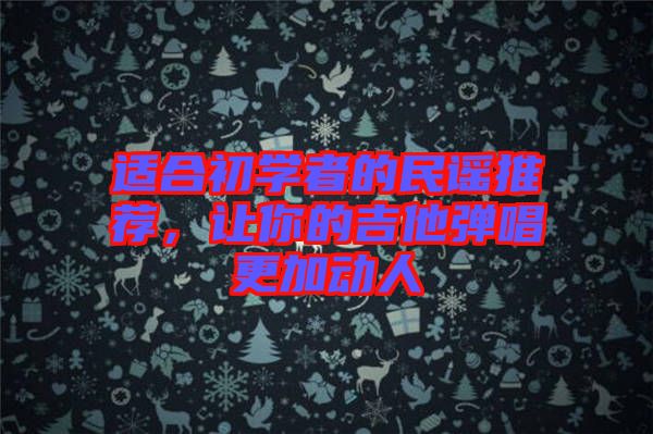 適合初學(xué)者的民謠推薦，讓你的吉他彈唱更加動(dòng)人