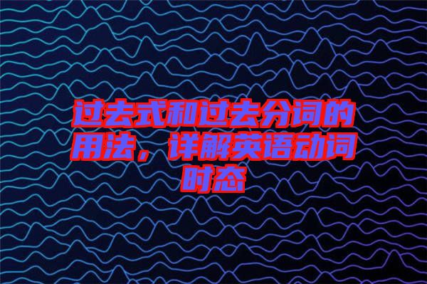 過去式和過去分詞的用法，詳解英語(yǔ)動(dòng)詞時(shí)態(tài)