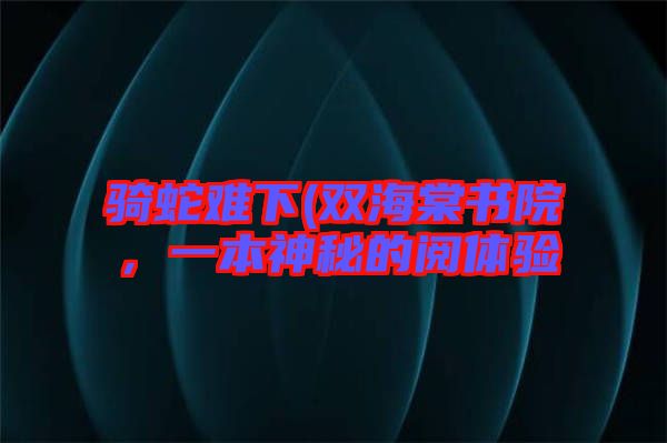 騎蛇難下(雙海棠書院，一本神秘的閱體驗(yàn)