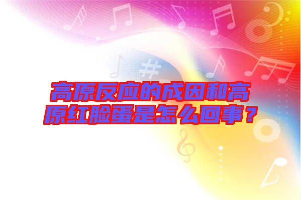 高原反應(yīng)的成因和高原紅臉蛋是怎么回事？