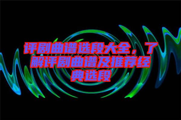 評(píng)劇曲譜選段大全，了解評(píng)劇曲譜及推薦經(jīng)典選段