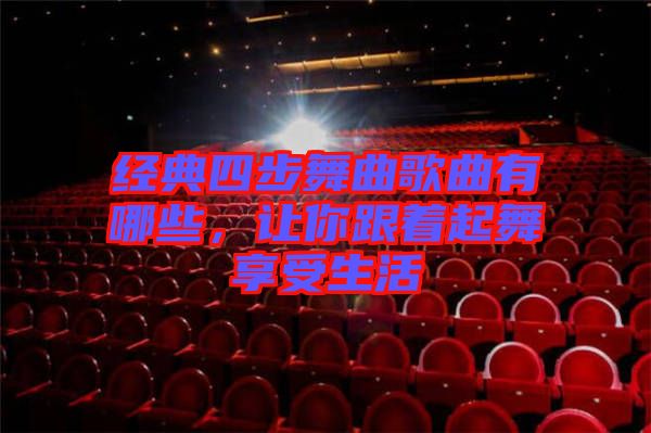 經(jīng)典四步舞曲歌曲有哪些，讓你跟著起舞享受生活