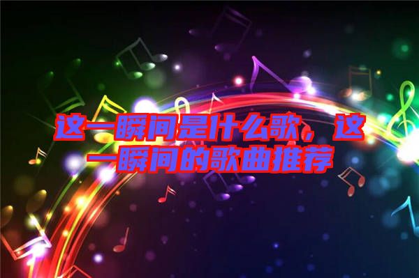 這一瞬間是什么歌，這一瞬間的歌曲推薦