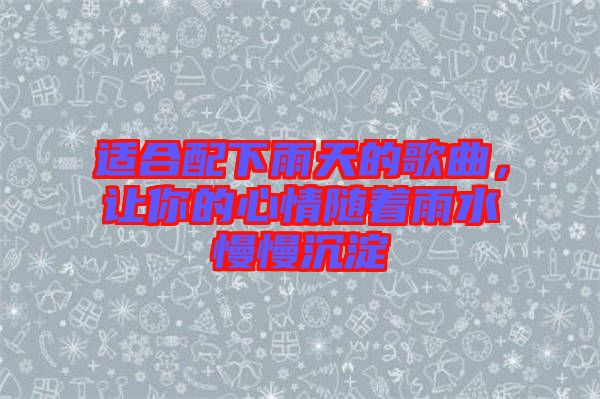 適合配下雨天的歌曲，讓你的心情隨著雨水慢慢沉淀
