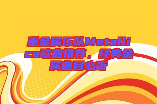 重金屬樂隊(duì)Metallica歌曲推薦，經(jīng)典金屬曲目必聽