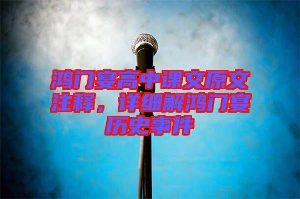 鴻門宴高中課文原文注釋，詳細解鴻門宴歷史事件