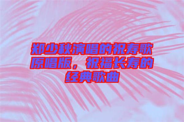 鄭少秋演唱的祝壽歌原唱版，祝福長(zhǎng)壽的經(jīng)典歌曲