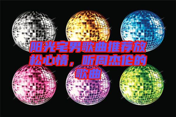 陽光宅男歌曲推薦放松心情，聽周杰倫的歌曲