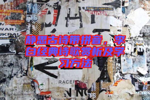 靜思古詩(shī)帶拼音，李白經(jīng)典詩(shī)歌賞析及學(xué)習(xí)方法