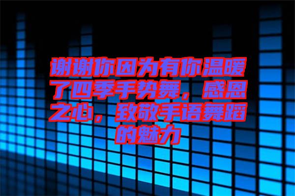 謝謝你因為有你溫暖了四季手勢舞，感恩之心，致敬手語舞蹈的魅力