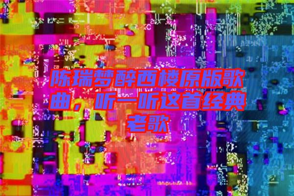 陳瑞夢醉西樓原版歌曲，聽一聽這首經(jīng)典老歌
