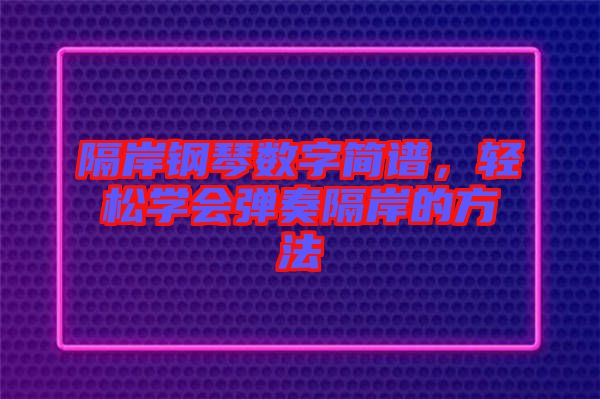 隔岸鋼琴數(shù)字簡(jiǎn)譜，輕松學(xué)會(huì)彈奏隔岸的方法