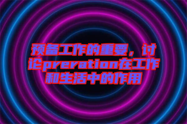 預備工作的重要，討論preration在工作和生活中的作用