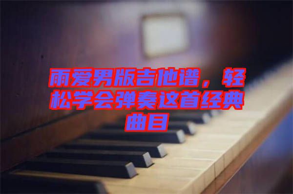 雨愛男版吉他譜，輕松學會彈奏這首經(jīng)典曲目