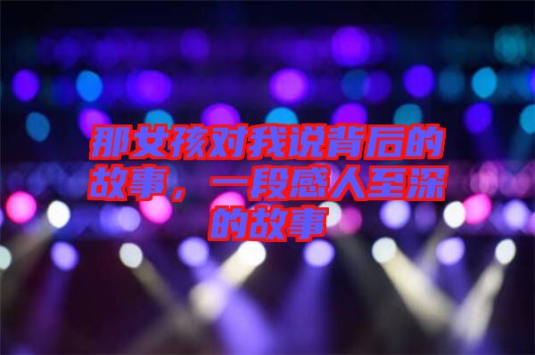 那女孩對我說背后的故事，一段感人至深的故事