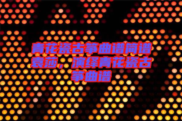 青花瓷古箏曲譜簡(jiǎn)譜袁莎，演繹青花瓷古箏曲譜