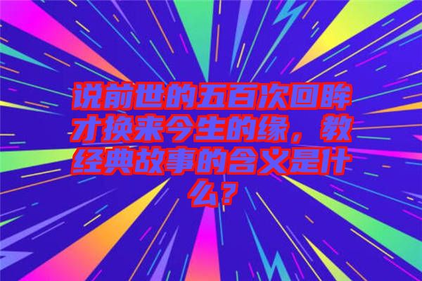 說前世的五百次回眸才換來今生的緣，教經(jīng)典故事的含義是什么？