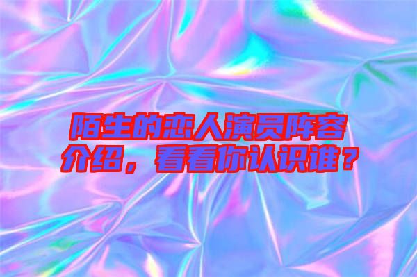 陌生的戀人演員陣容介紹，看看你認識誰？